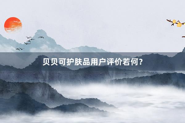 贝贝可护肤品用户评价若何？